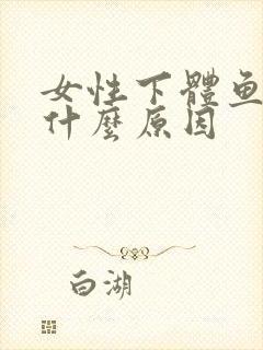 女性下体鱼腥味什么原因