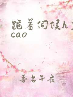 跪着伺候h主人cao