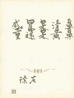 感冒是清鼻涕严重还是黄鼻涕严重