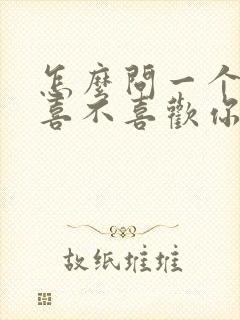 怎么问一个女生喜不喜欢你