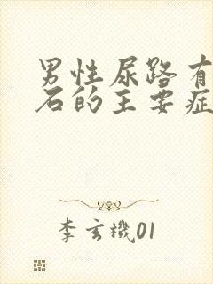 男性尿路有了结石的主要症状是什么