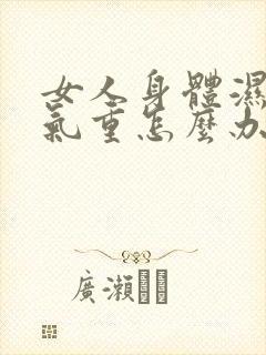 女人身体湿气寒气重怎么办