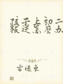 孩子上初二厌学叛逆怎么办