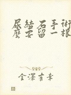 尿结石手术为什么要留一根管子