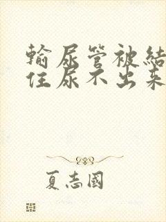 输尿管被结石堵住尿不出来怎么办