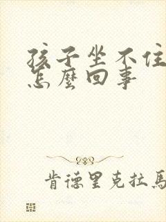 孩子坐不住好动怎么回事