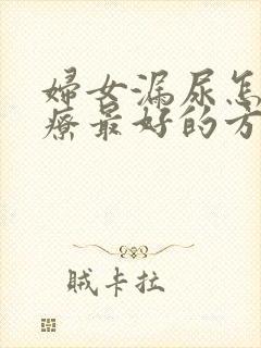 妇女漏尿怎么治疗最好的方法