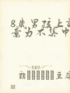 8岁男孩上课注意力不集中怎么办