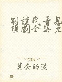 别让我看见你电视剧全集免费观看