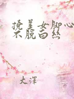 挠美女脚心作文不脱白丝