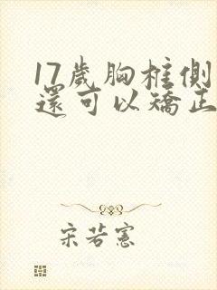 17岁胸椎侧弯还可以矫正吗