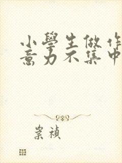 小学生做作业注意力不集中怎么办