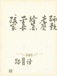 孩子给老师顶嘴家长怎么教育孩子