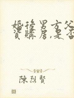 婚后男方父母出资购房,是否为夫妻共同财产