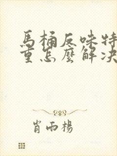 马桶反味特别严重怎么解决