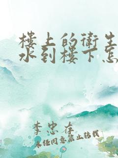 楼上的卫生间漏水到楼下怎么办