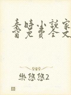 秦时小说家无弹窗免费全文阅读