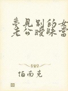 梦见别的女人和老公暧昧当着我的面