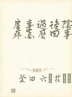 房事过后阴道很疼怎么回事