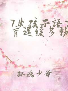 7岁孩子语言发育迟缓多动注意力不集中