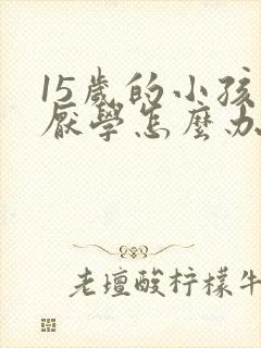 15岁的小孩子厌学怎么办