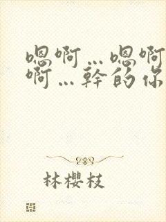 嗯啊…嗯啊…嗯啊…干的你爽不爽