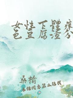 女性下体痒有白色豆腐渣分泌物怎么办