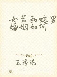 女羊和蛇男相配婚姻如何