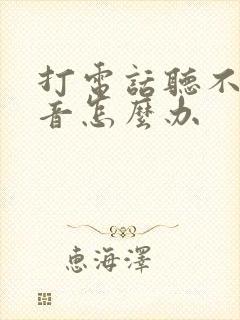 打电话听不见声音怎么办