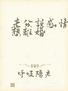 老公说感情淡了想离婚