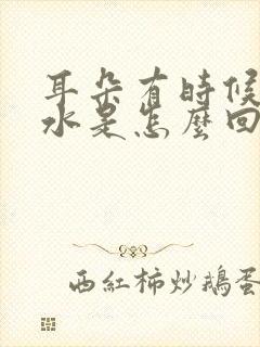 耳朵有时候流黄水是怎么回事