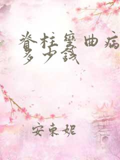 脊柱弯曲病治疗多少钱