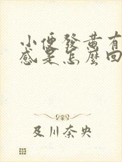 小便发黄有灼热感是怎么回事