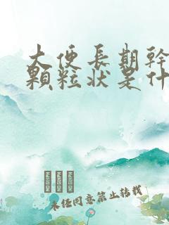 大便长期干结成颗粒状是什么原因