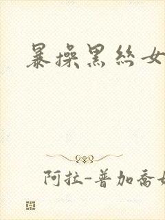 暴操黑丝女