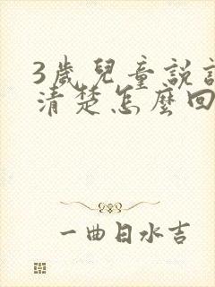 3岁儿童说话不清楚怎么回事