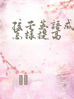 孩子英语成绩差怎样提高