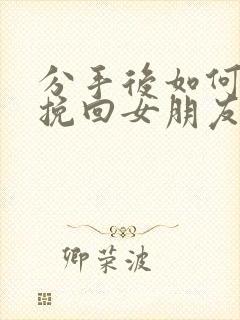 分手后如何复合挽回女朋友