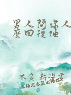 男人问你人呢怎么回复他