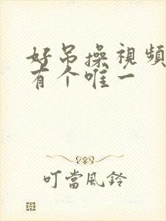 好吊操视频这里有个唯一