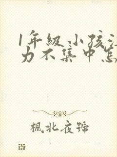 1年级小孩注意力不集中怎么培养