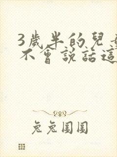 3岁半的儿童还不会说话这正常