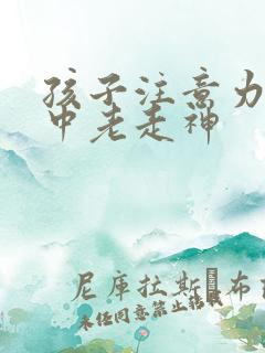 孩子注意力不集中老走神