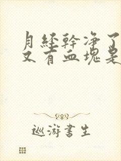 月经干净了几天又有血块是怎么回事