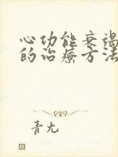 心功能衰竭最好的治疗方法土方