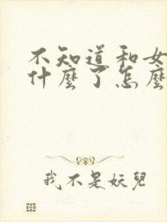 不知道和女的聊什么了怎么办