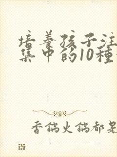 培养孩子注意力集中的10种方法