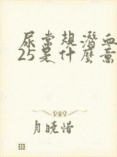 尿常规潜血1+25是什么意思