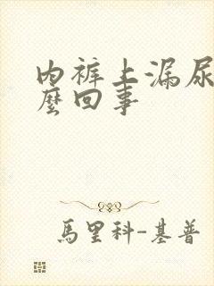 内裤上漏尿是怎么回事