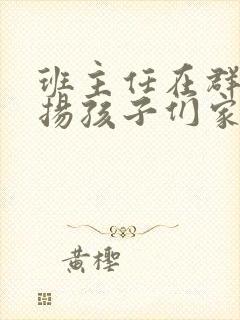 班主任在群里表扬孩子们家长怎么回复